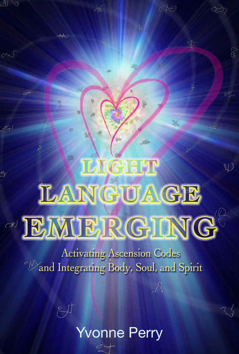Light Language Emerging Activating Ascension Codes And Integrating Body Soul And Spirit Yvonne Perry