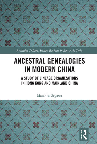 Ancestral Genealogies In Modern China A Study Of Lineage Organizations In Hong Kong And Mainland China Routledge Culture Society Business In East Asia Series 1st Edition Segawa