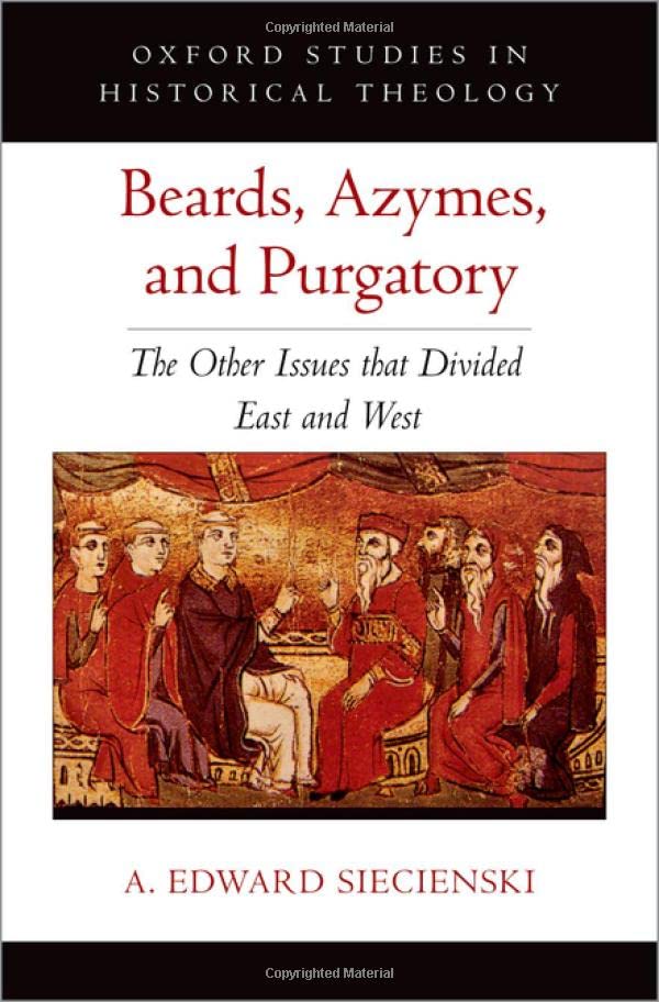 Beards Azymes And Purgatory The Other Issues That Divided East And West A Edward Siecienski