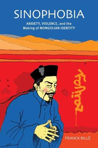 Sinophobia Anxiety Violence And The Making Of Mongolian Identity Illustrated Franck Bill