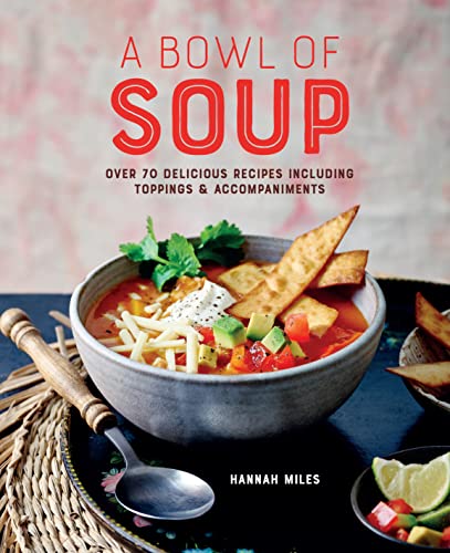 A Bowl Of Soup Over 70 Delicious Recipes Including Toppings Accompaniments Hannah Miles