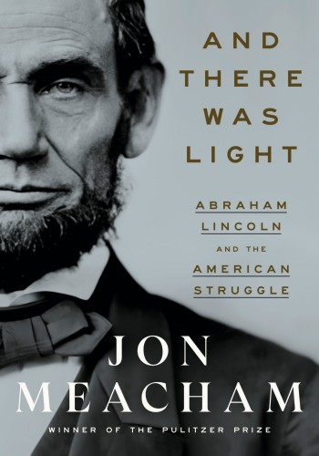 And There Was Light Abraham Lincoln And The American Struggle Jon Meacham
