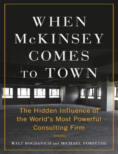 When Mckinsey Comes To Town The Hidden Influence Of The Worlds Most Powerful Consulting Firm 1 Ebook Walt Bogdanich Michael Forsythe