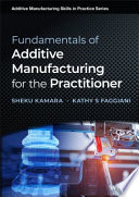 Fundamentals Of Additive Manufacturing For The Practitioner Sheku Kamara