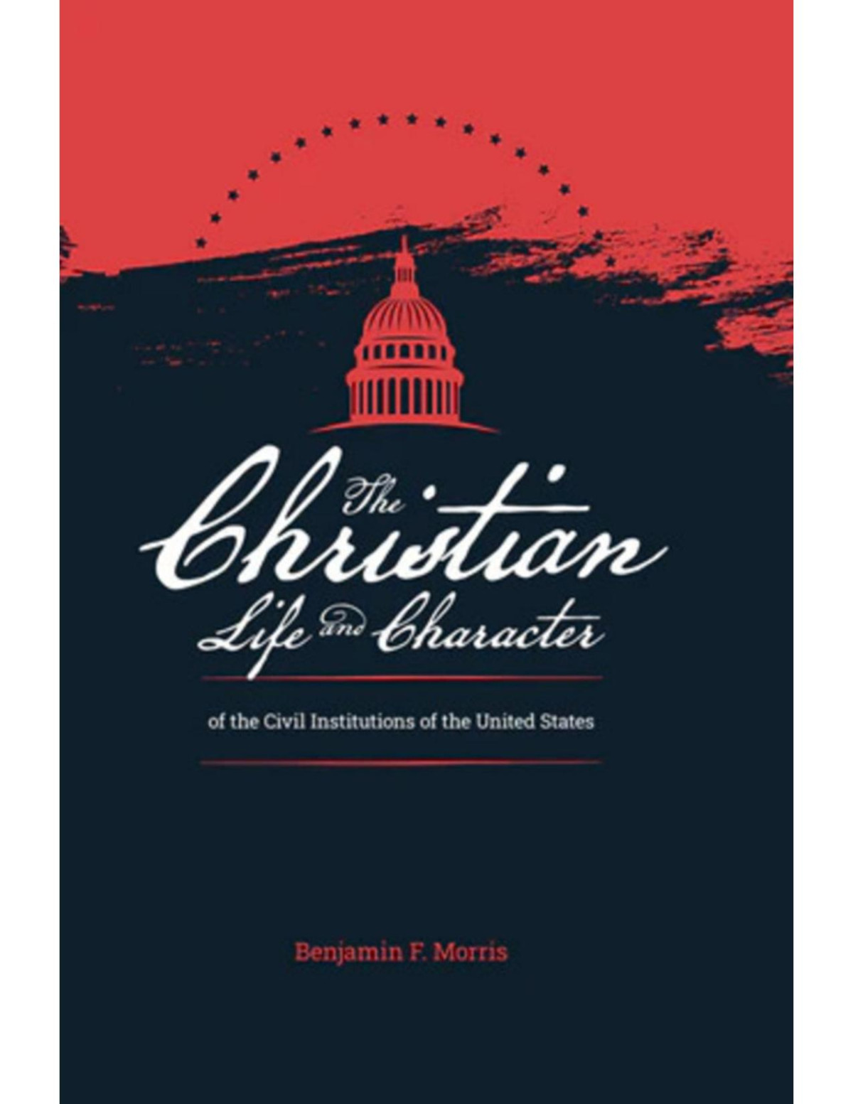 The Christian Life And Character Of The Civil Institutions Of The United States Book Benjamin F Morris