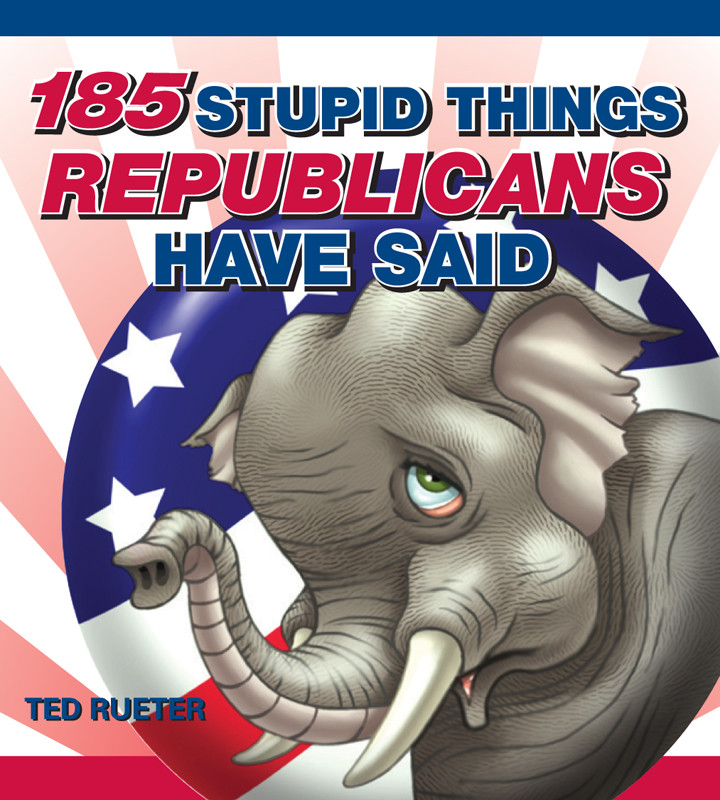 185 Stupid Things Republicans Have Said Ted Rueter