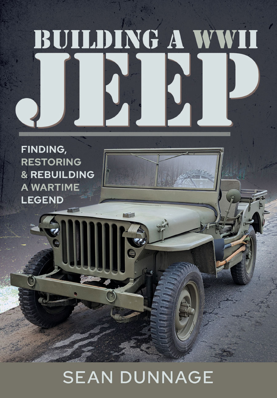 Building A Wwii Jeep Finding Restoring And Rebuilding A Wartime Legend 1st Edition Sean Dunnage