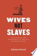Wives Not Slaves Patriarchy And Modernity In The Age Of Revolutions Kirsten Sword