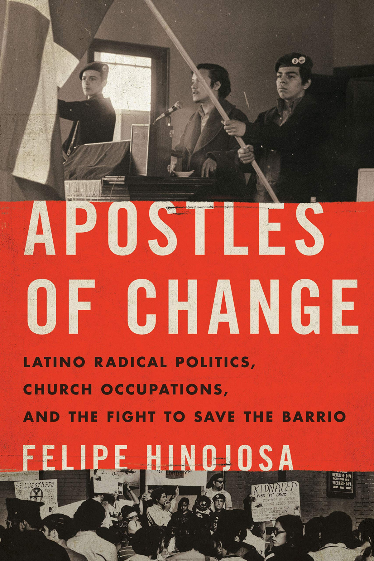 Apostles Of Change Latino Radical Politics Church Occupations And The Fight To Save The Barrio Felipe Hinojosa