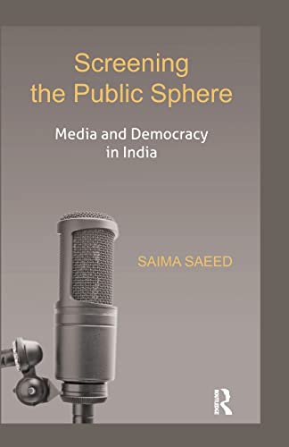 Screening The Public Sphere Media And Democracy In India 1st Edition Saima Saeed