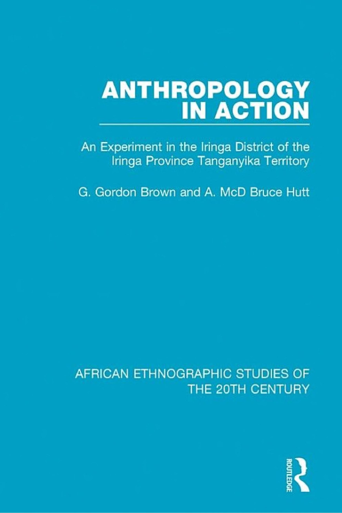Anthropology In Action An Experiment In The Iringa District Of The Iringa Province Tanganyika Territory G Gordon Brown A Mcd Bruce Hutt