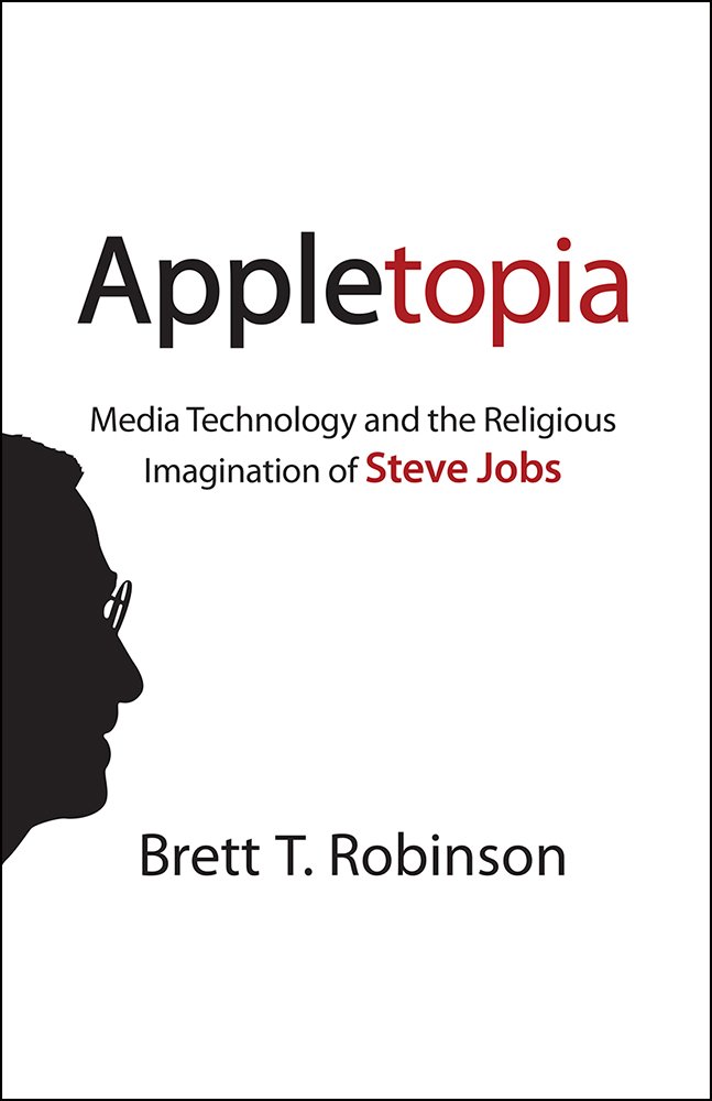 Appletopia Media Technology And The Religious Imagination Of Steve Jobs Illustrated Brett T Robinson