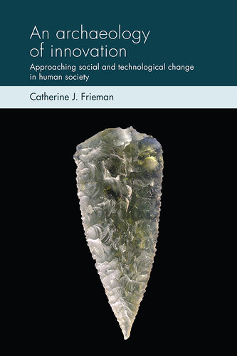An Archaeology Of Innovation Approaching Social And Technological Change In Human Society Catherine J Frieman