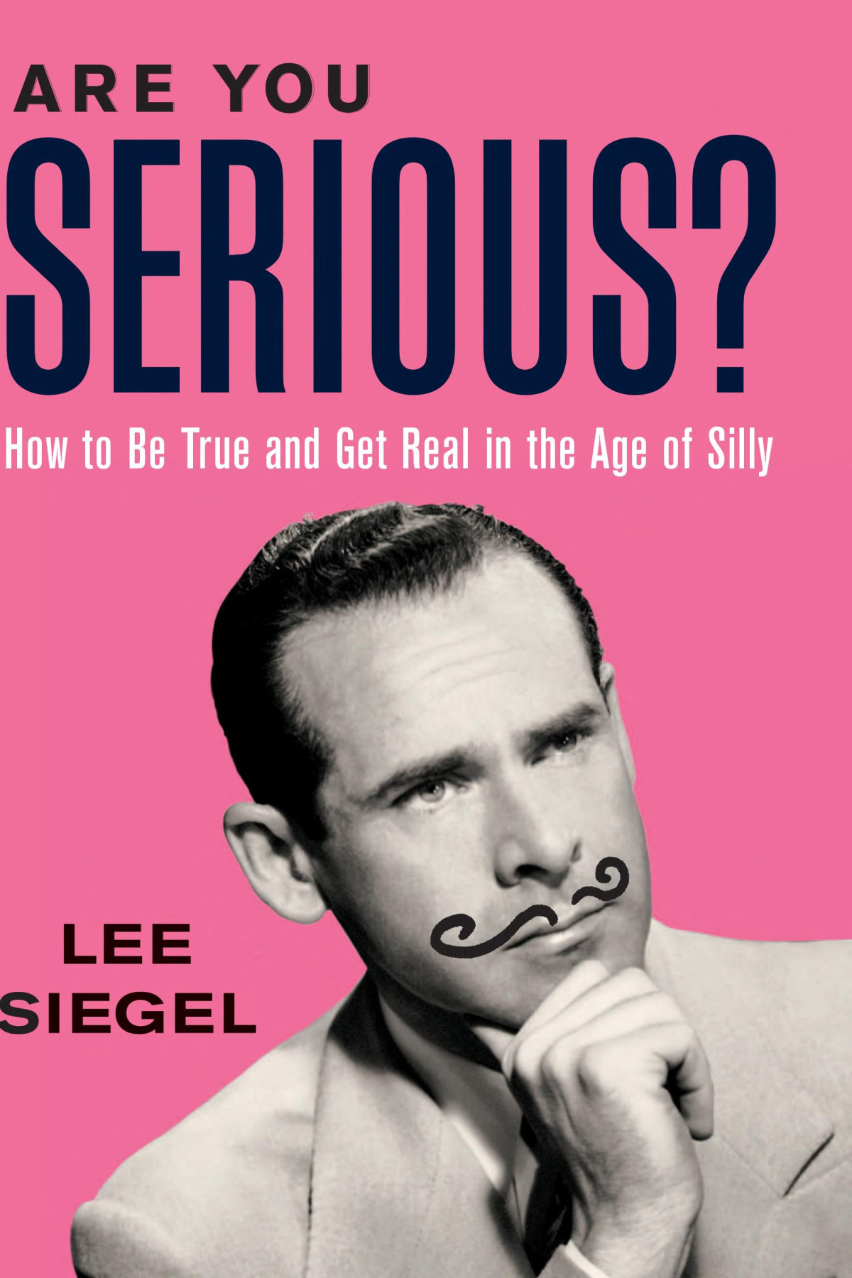 Are You Serious How To Be True And Get Real In The Age Of Silly Lee Siegel