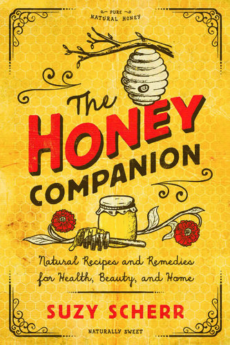 The Honey Companion Natural Recipes And Remedies For Health Beauty And Home Suzy Scherr