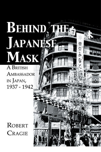 Behind The Japanese Mask A British Ambassador In Japan 1937 1942 Robert Cragie