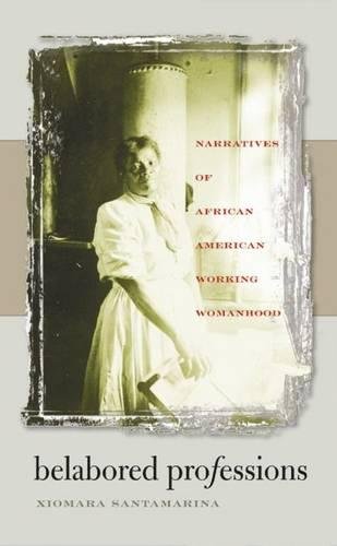 Belabored Professions Narratives Of African American Working Womanhood Xiomara Santamarina