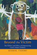 Beyond The Victim The Politics And Ethics Of Empowering Cairos Street Children Kamal Fahmi