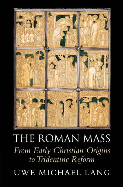 The Roman Mass From Early Christian Origins To Tridentine Reform Uwe Michael Lang