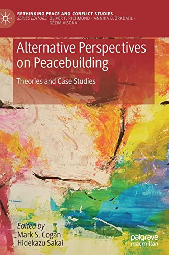 Alternative Perspectives On Peacebuilding Theories And Case Studies Mark S Cogan