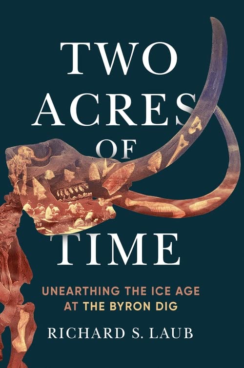 Two Acres Of Time Unearthing The Ice Age At The Byron Dig Richard S Laub
