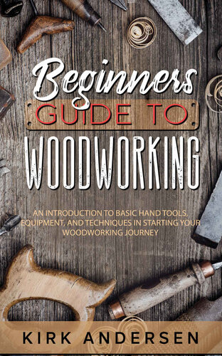 Beginners Guide To Woodworking An Introduction To Basic Hand Tools Equipment And Techniques In Starting Your Woodworking Andersen