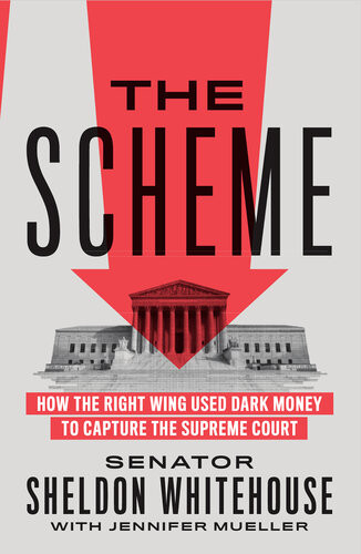 The Scheme How The Right Wing Used Dark Money To Capture The Supreme Court Sheldon Whitehouse Jennifer Mueller