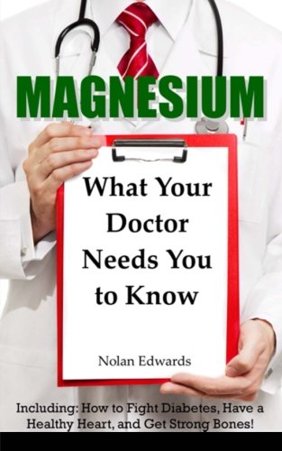 Magnesium What Your Doctor Needs You To Know Including How To Fight Diabetes Have A Healthy Heart And Get Strong Bones Nolan Edwards