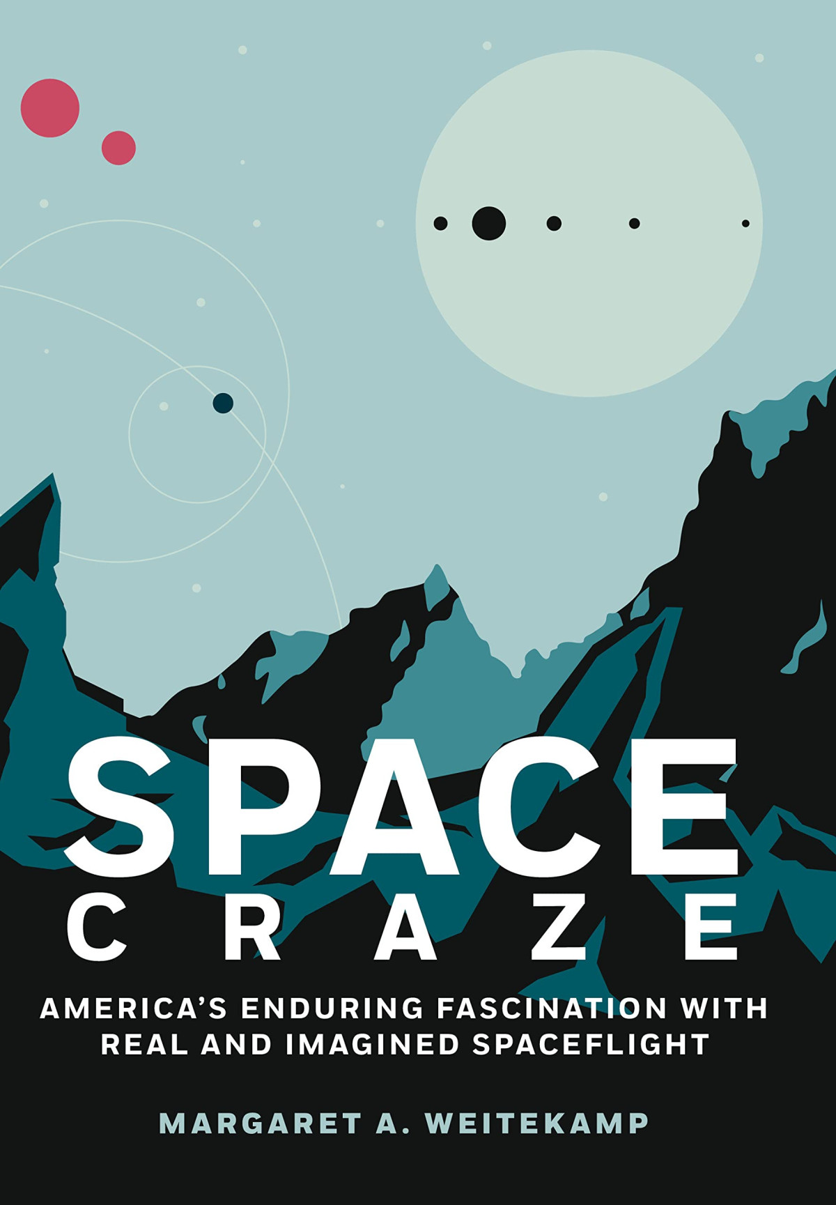 Space Craze Americas Enduring Fascination With Real And Imagined Spaceflight Margaret A Weitekamp