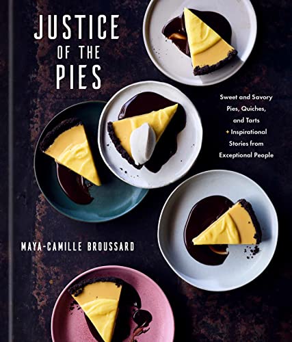 Justice Of The Pies Sweet And Savory Pies Quiches And Tarts Plus Inspirational Stories From Exceptional People A Baking Book Mayacamille Broussard