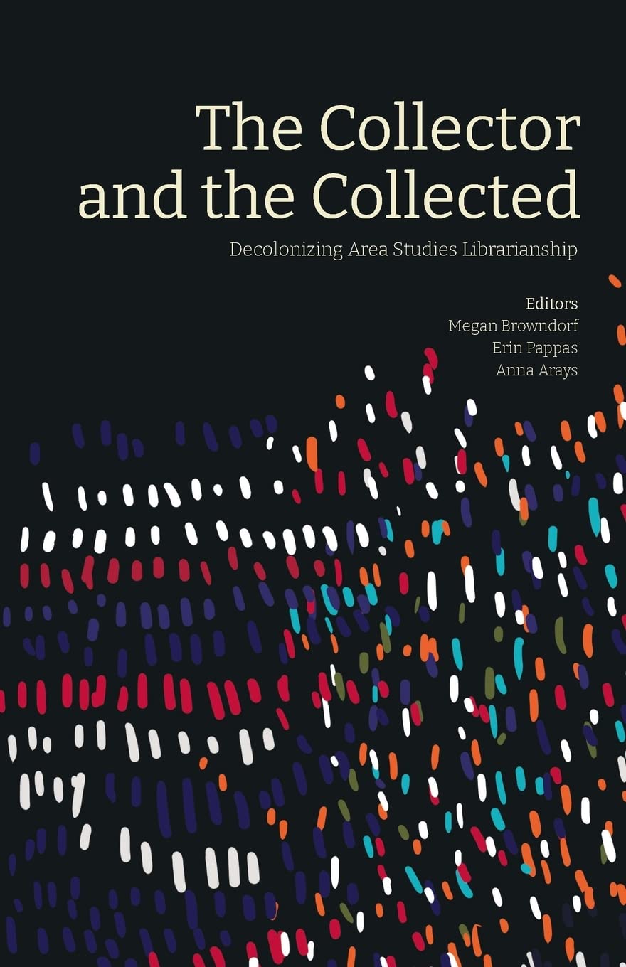The Collector And The Collected Decolonizing Area Studies Librarianship Megan Browndorf