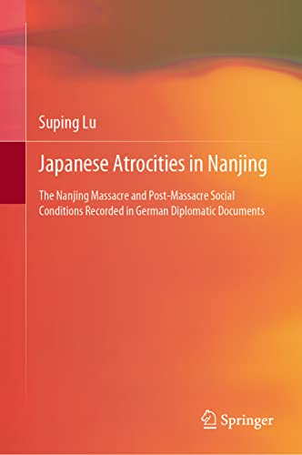 Japanese Atrocities In Nanjing The Nanjing Massacre And Postmassacre Social Conditions Recorded In German Diplomatic Documents Suping Lu