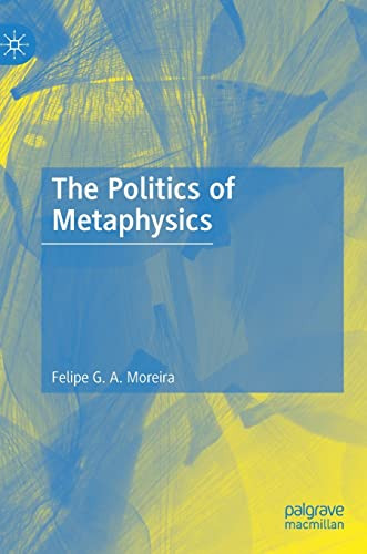 The Politics Of Metaphysics Felipe G A Moreira