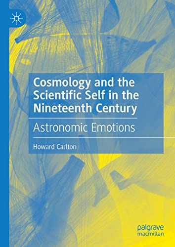 Cosmology And The Scientific Self In The Nineteenth Century Astronomic Emotions Howard Carlton