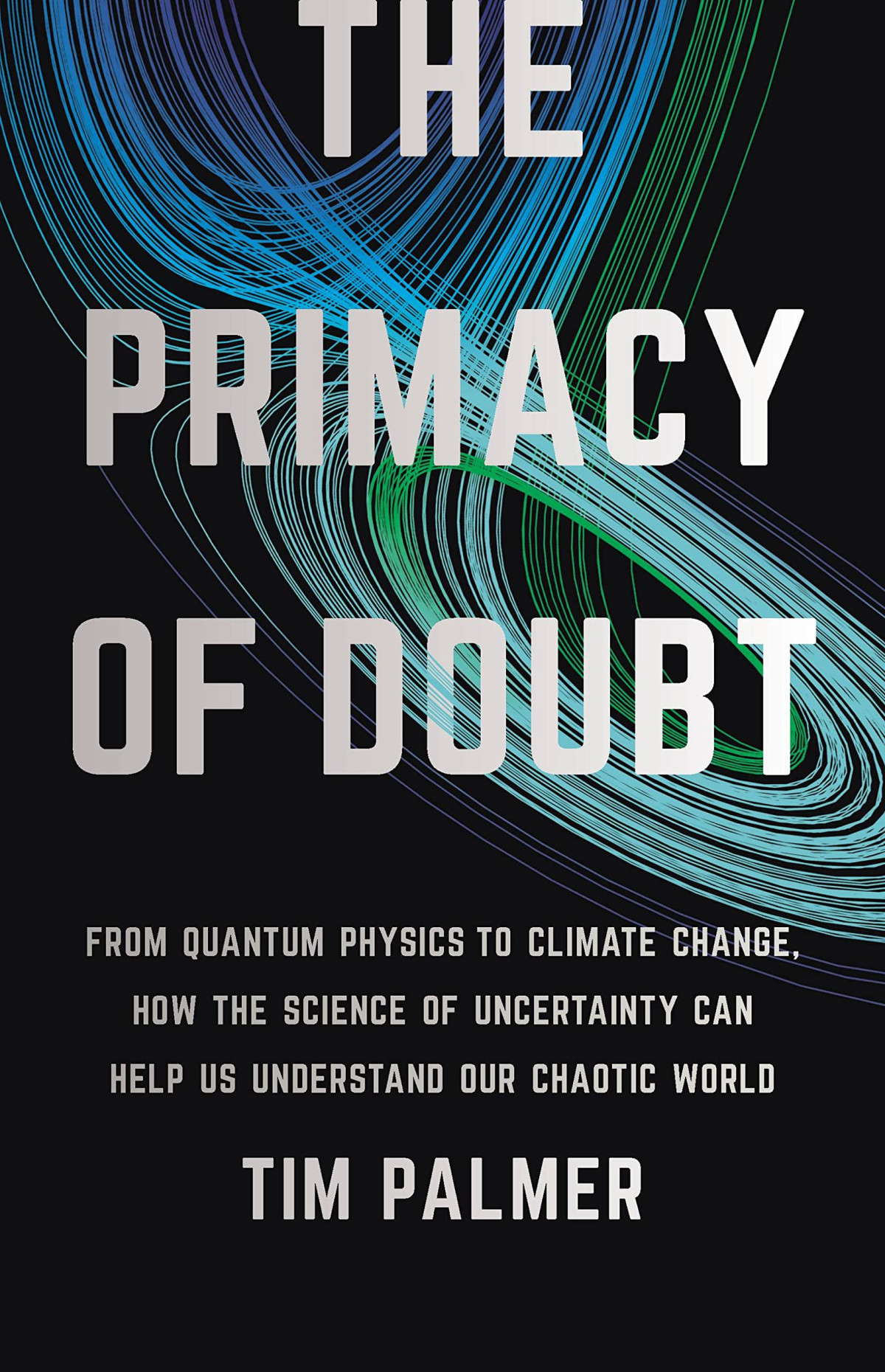The Primacy Of Doubt From Quantum Physics To Climate Change How The Science Of Uncertainty Can Help Us Understand Our Chaotic World Tim Palmer