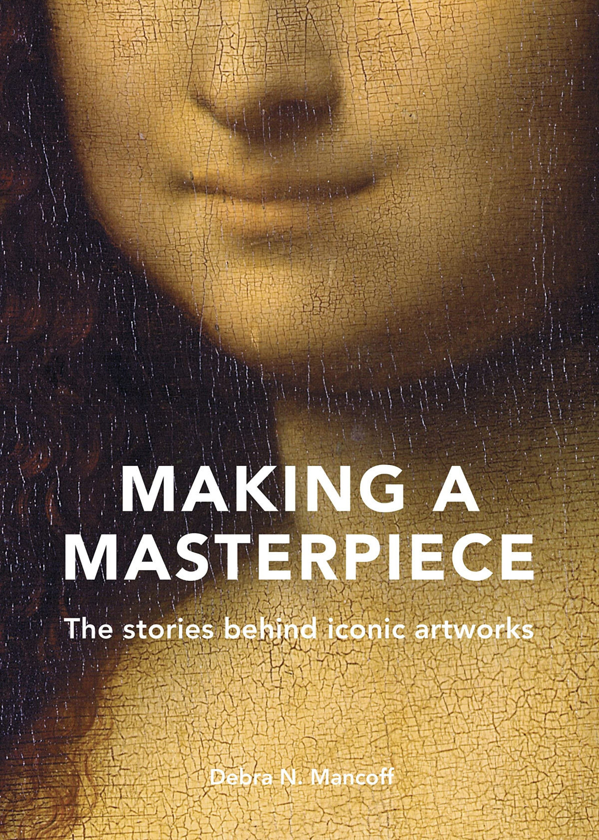 Making A Masterpiece The Stories Behind Iconic Artworks Debra N Mancoff
