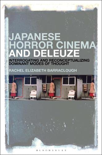 Japanese Horror Cinema And Deleuze Interrogating And Reconceptualizing Dominant Modes Of Thought Rachel Elizabeth Barraclough