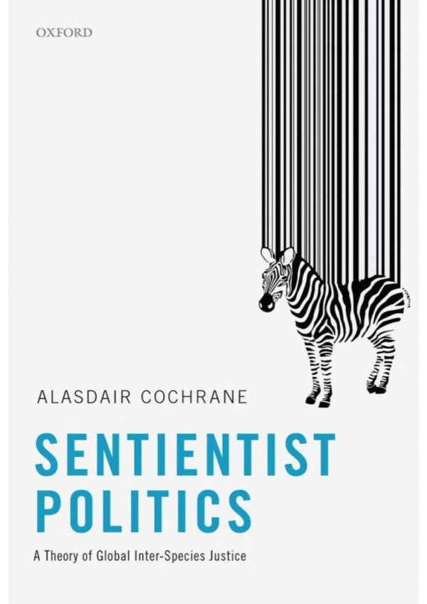 Sentientist Politics A Theory Of Global Interspecies Justice 1st Edition Alasdair Cochrane