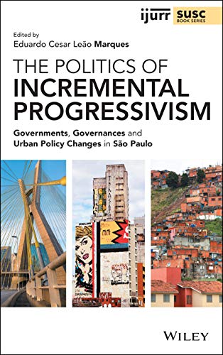 The Politics Of Incremental Progressivism Governments Governances And Urban Policy Changes In So Paulo Eduardo Cesar Leo Marques