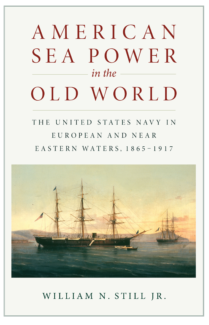 American Sea Power In The Old World The United States Navy In European And Near Eastern Waters 18651917 William N Still