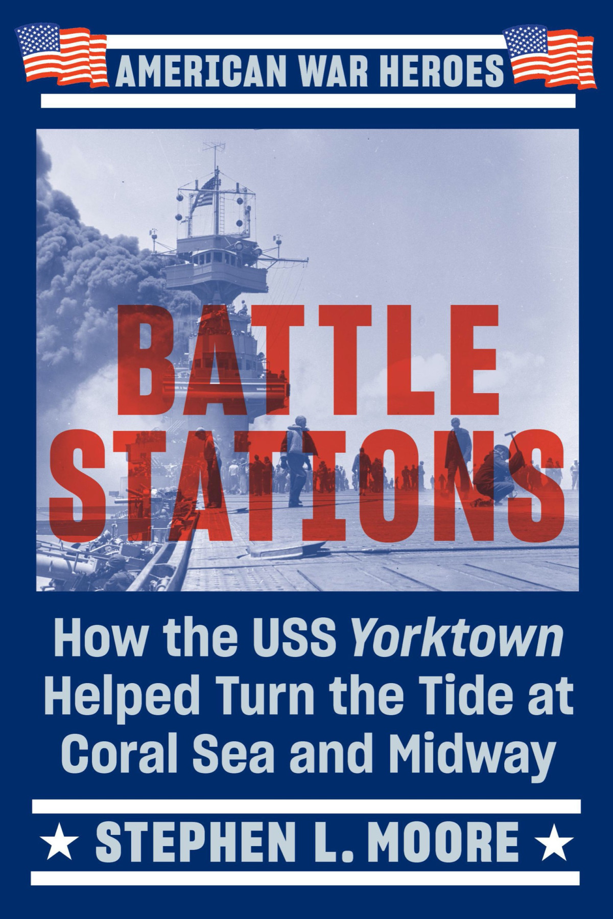 Battle Stations How The Uss Yorktown Helped Turn The Tide At Coral Sea And Midwa Stephen L Moore