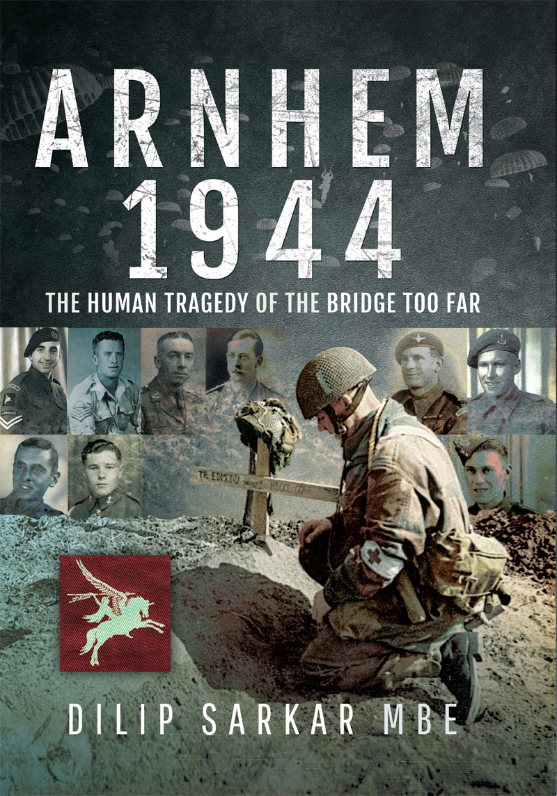 Arnhem 1944 The Human Tragedy Of The Bridge Too Far Dilip Sarkar