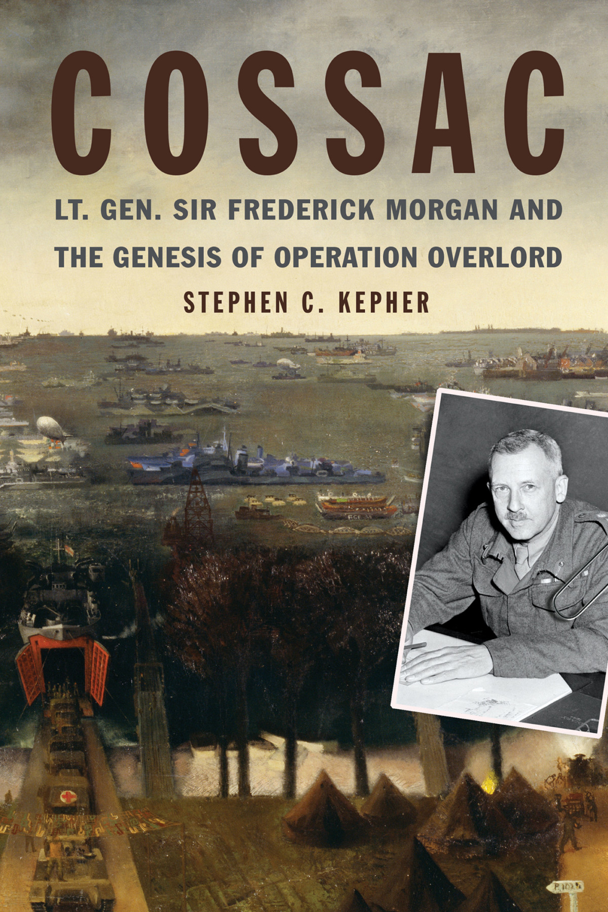 Cossac Lt Gen Sir Frederick Morgan And The Genesis Of Operation Overlord Stephen C Kepher