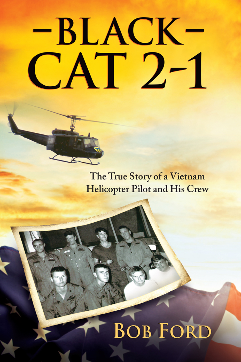 Black Cat 21 The True Story Of A Vietnam Helicopter Pilot And His Crew Bob Ford