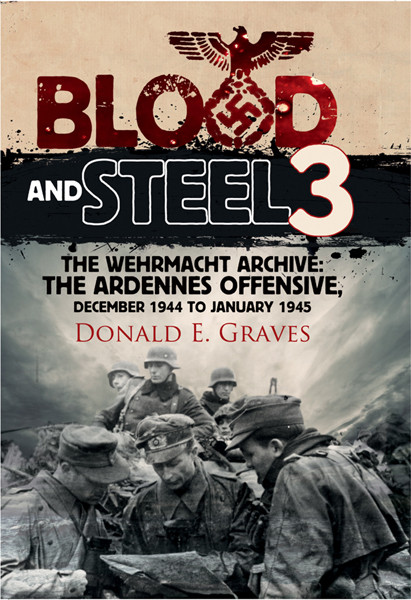Blood And Steel 3 The Wehrmacht Archive The Ardennes Offensive December 1944 To January 1945 Donald E Graves