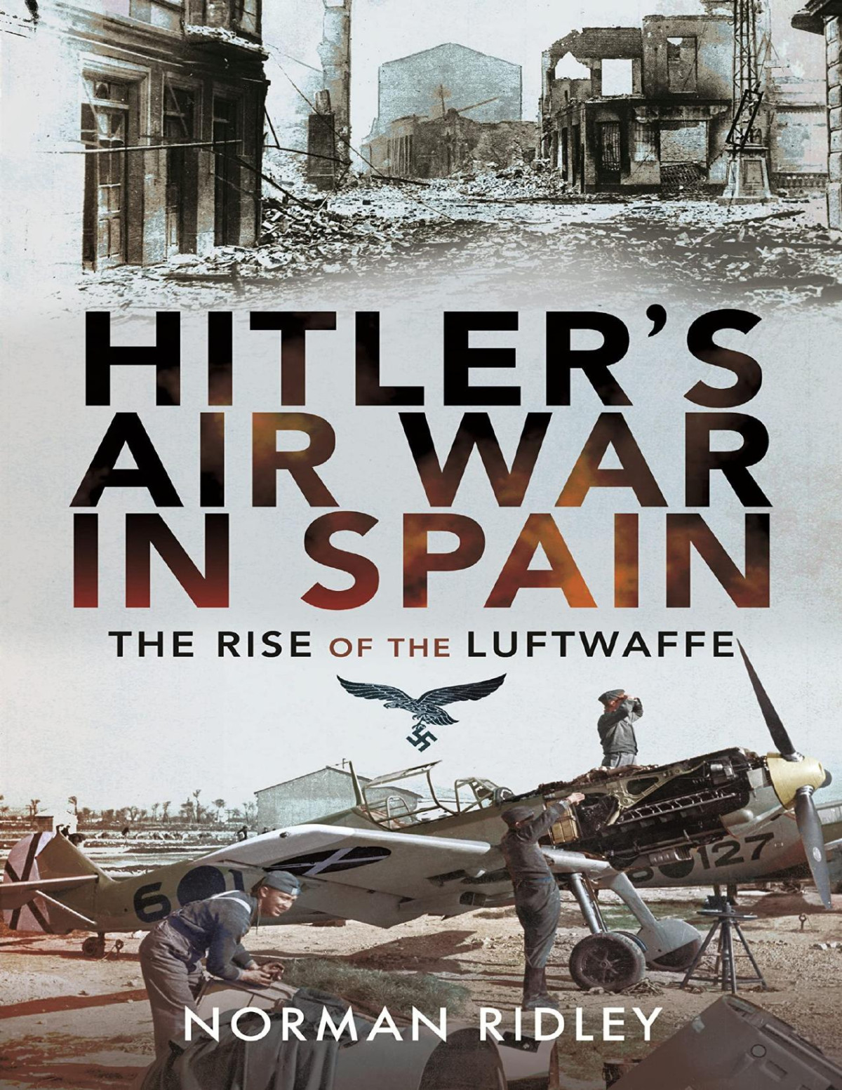 Hitlers Air War In Spain The Rise Of The Luftwaffe Norman Ridley