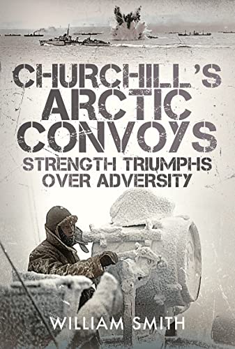Churchills Arctic Convoys Strength Triumphs Over Adversity Smith William