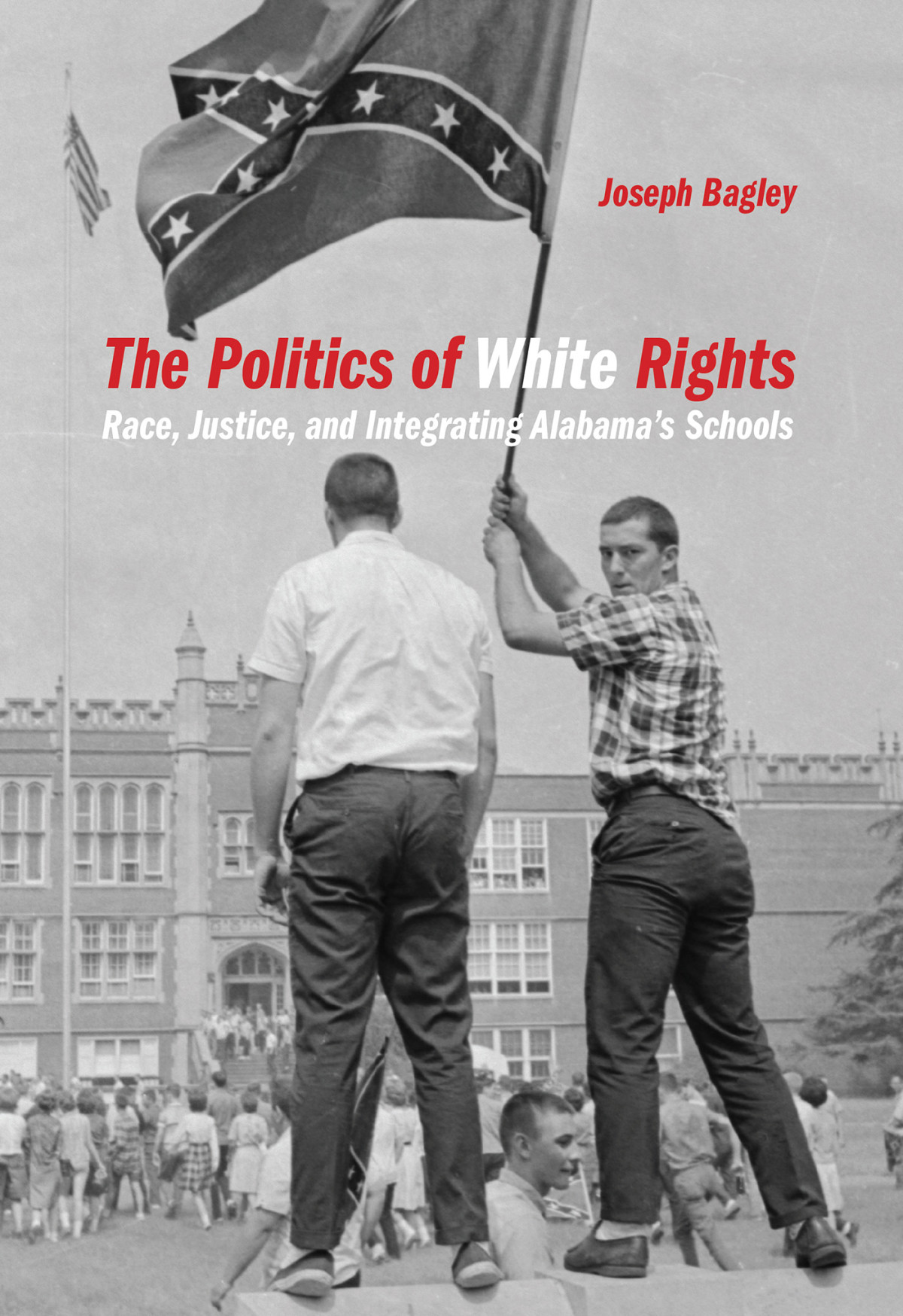 The Politics Of White Rights Race Justice And Integrating Alabamas Schools Joseph Bagley
