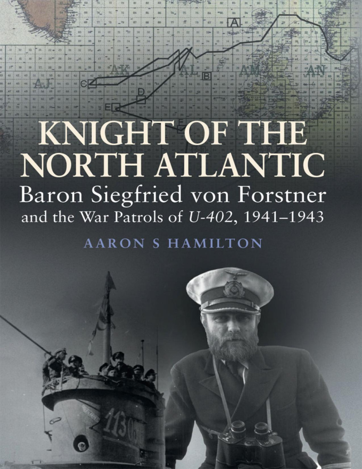 Knight Of The North Atlantic Baron Siegfried Von Forstner And The War Patrols Of U402 19411943 Aaron S Hamilton