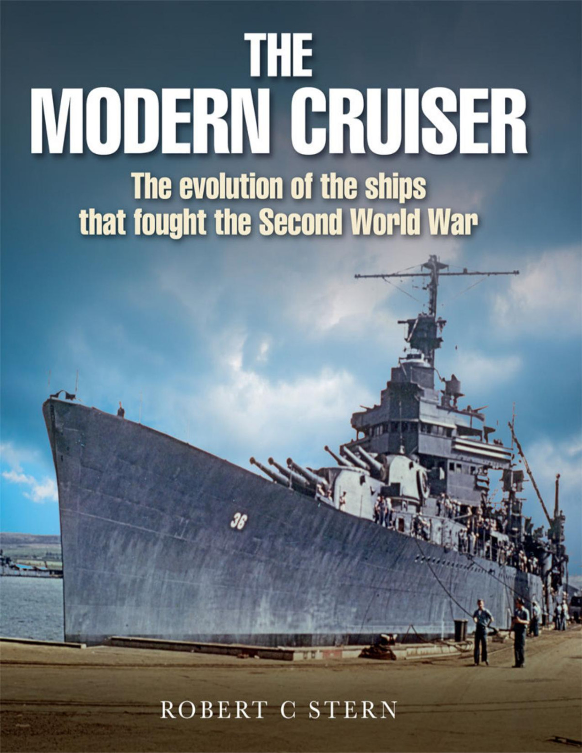 The Modern Cruiser The Evolution Of The Ships That Fought The Second World War Robert C Stern